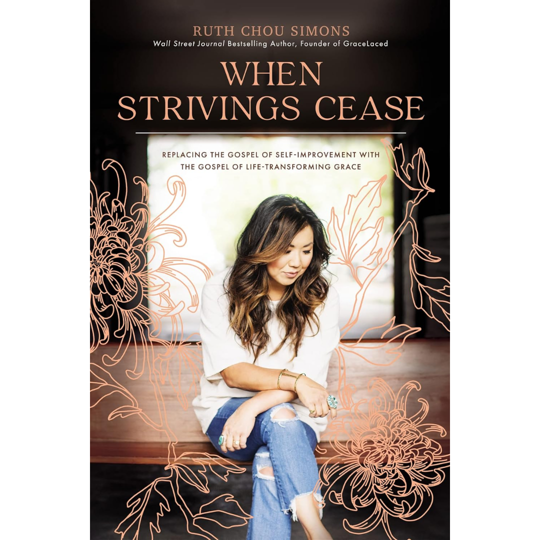 "When Strivings Cease: Replacing the Gospel of Self-Improvement with the Gospel of Life-Transforming Grace" by Ruth Chou Simons 