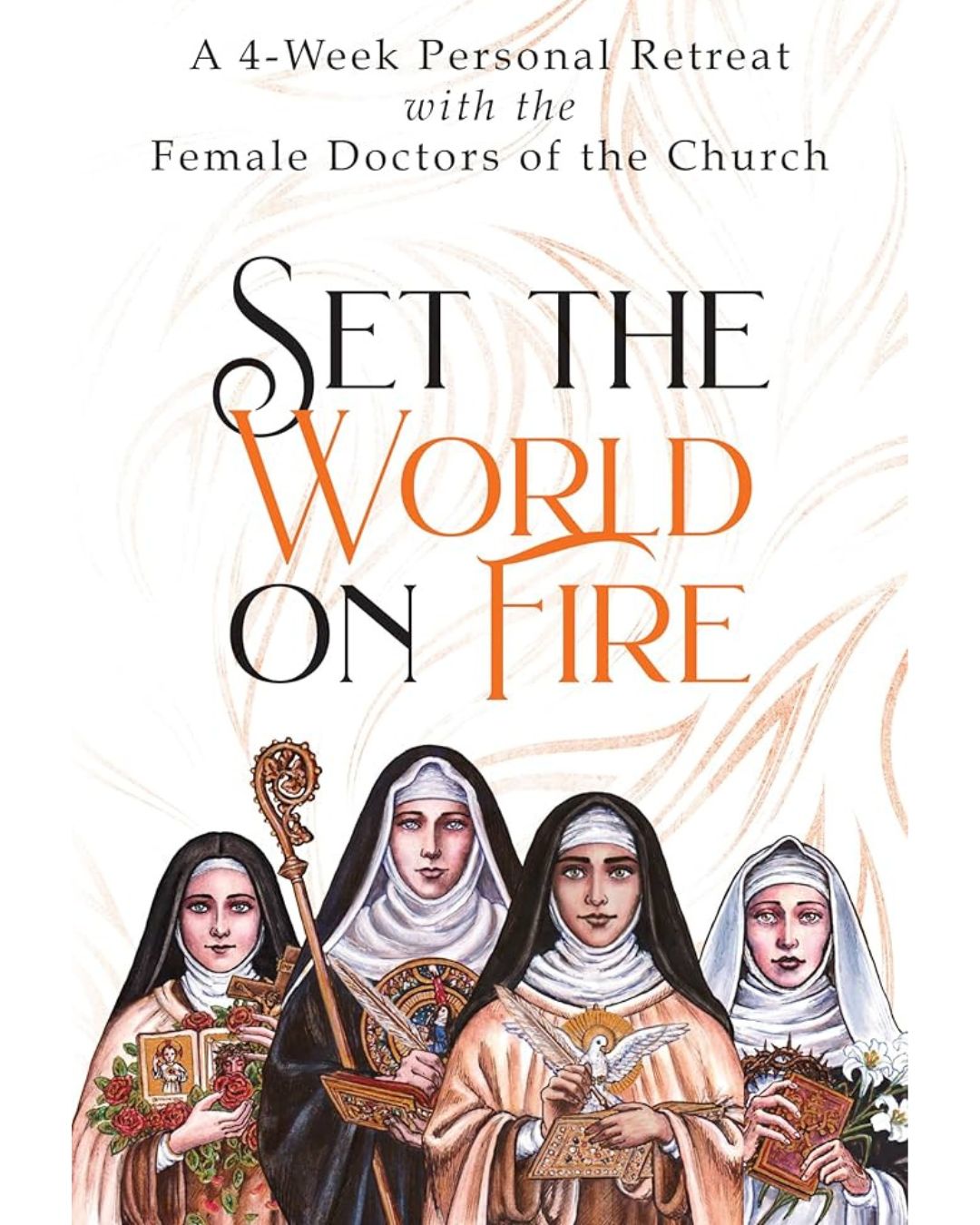  Set the World on Fire: A 4-Week Personal Retreat with the Female Doctors of the Church
