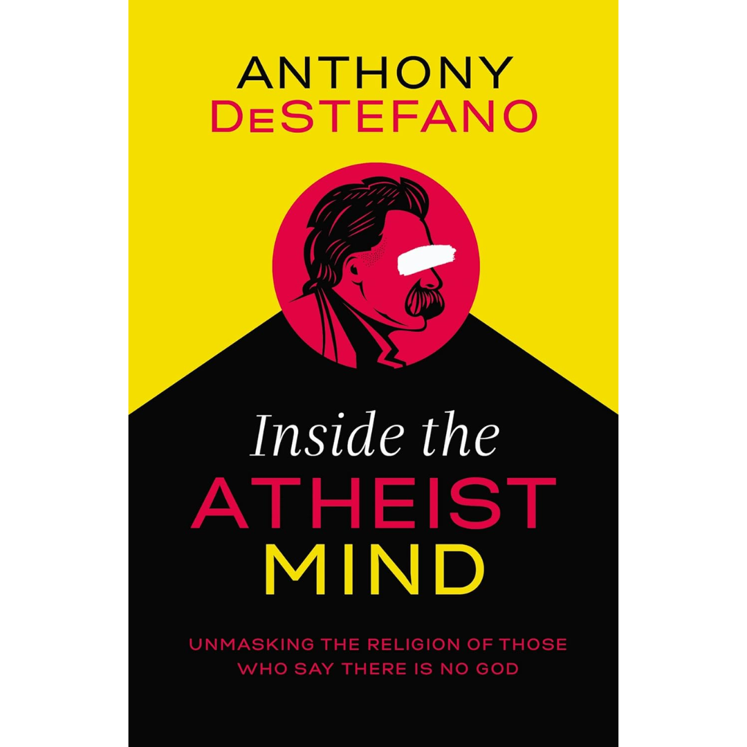 Inside the Atheist Mind: Unmasking the Religion of Those Who Say There Is No God