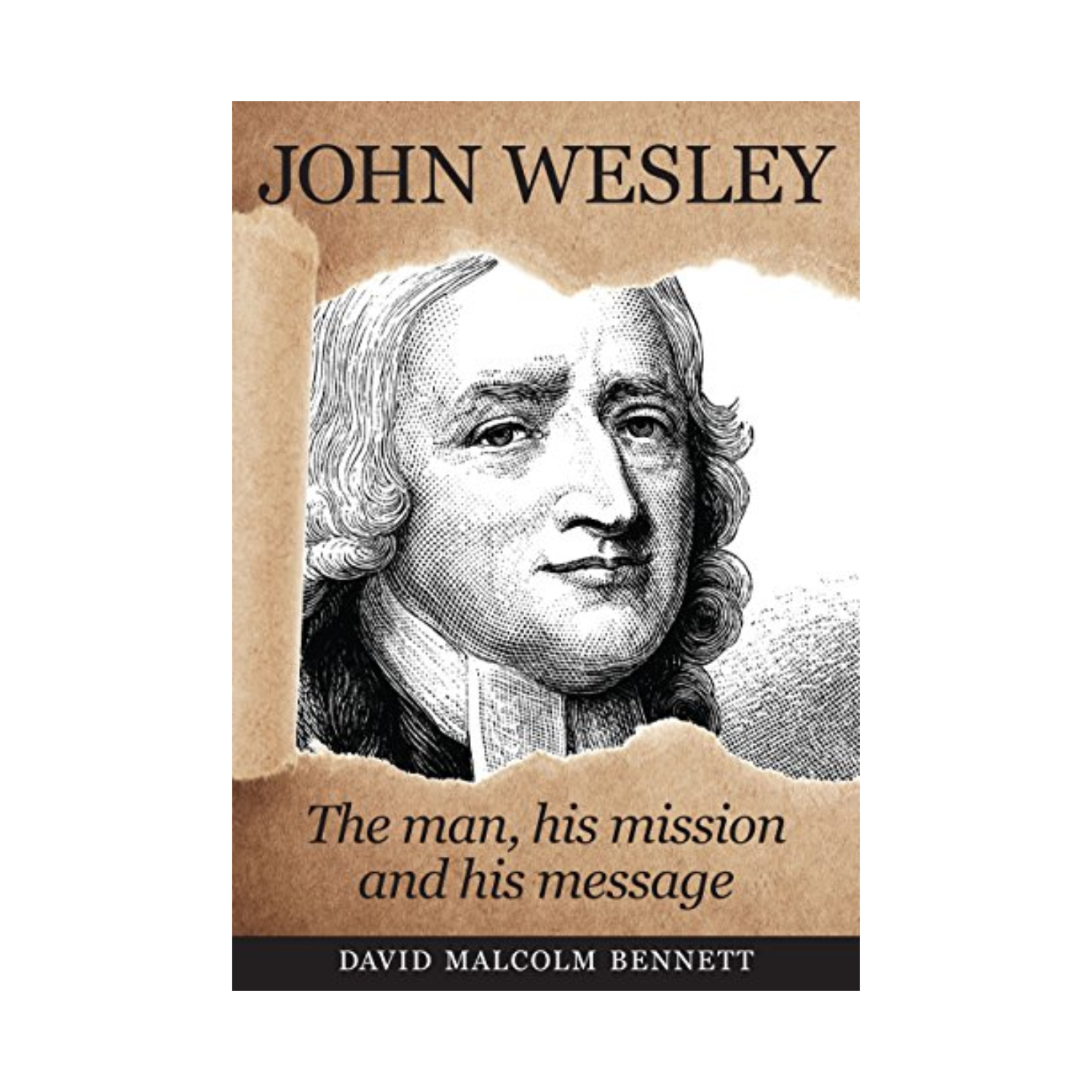  John Wesley: The Man, His Mission and His Message by David Malcolm Bennett