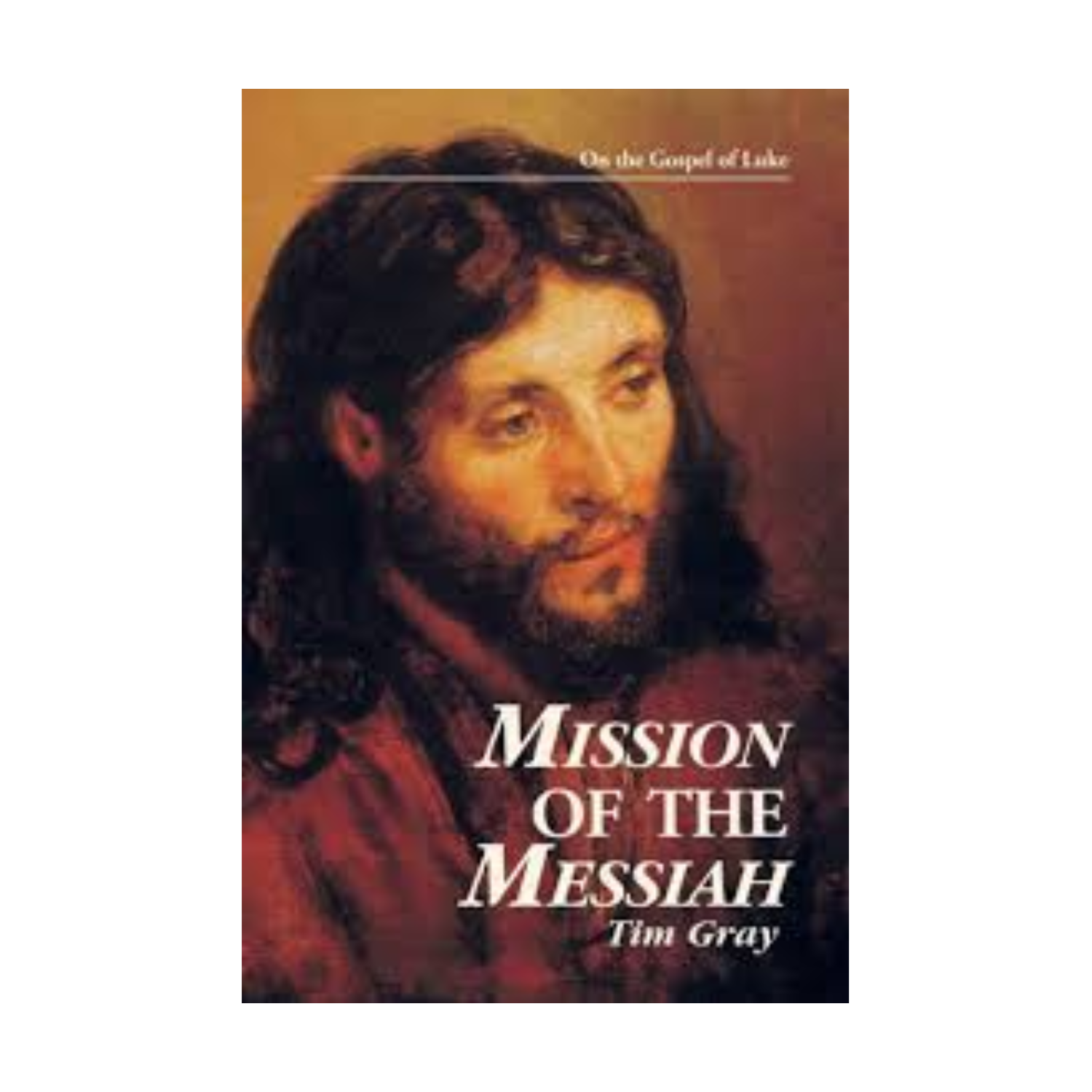 Mission of the Messiah: On the Gospel of Luke by Tim Gray