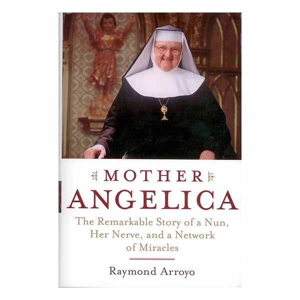 Mother Angelica: Remarkable Nun Her, Her Nerve, and a Network Miracles by Raymond Arroyo