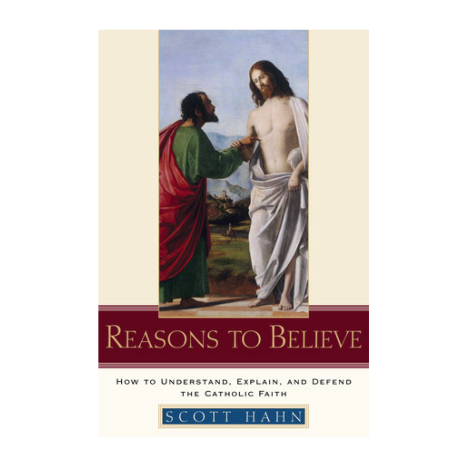 Reasons to Believe: How to Understand, Explain, and Defend the Catholic Faith by Scott Hahn