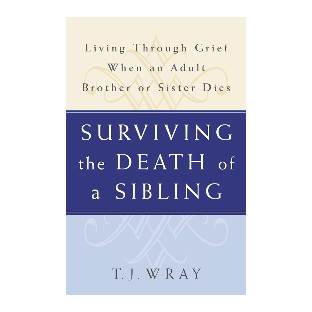 Surviving the Death of a Sibling by T. J. Wray