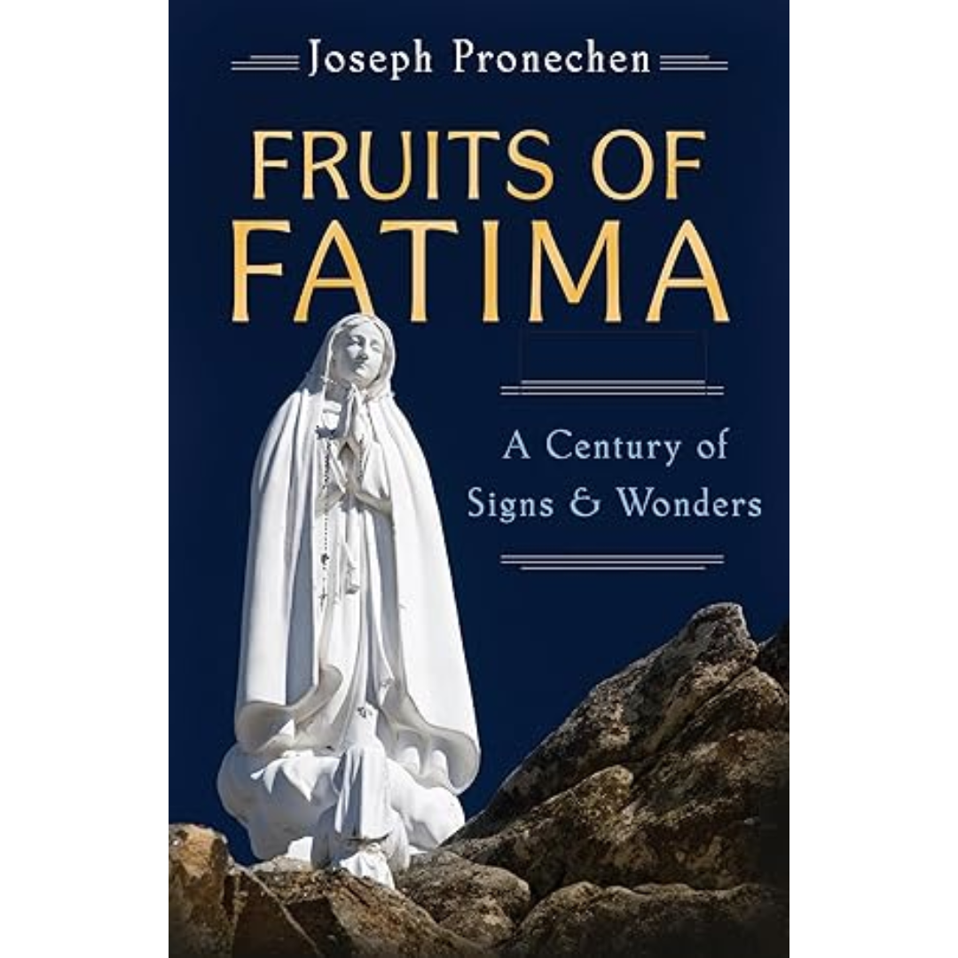 The Fruits of Fatima: A Century of Signs and Wonders by Joseph Pronechen 