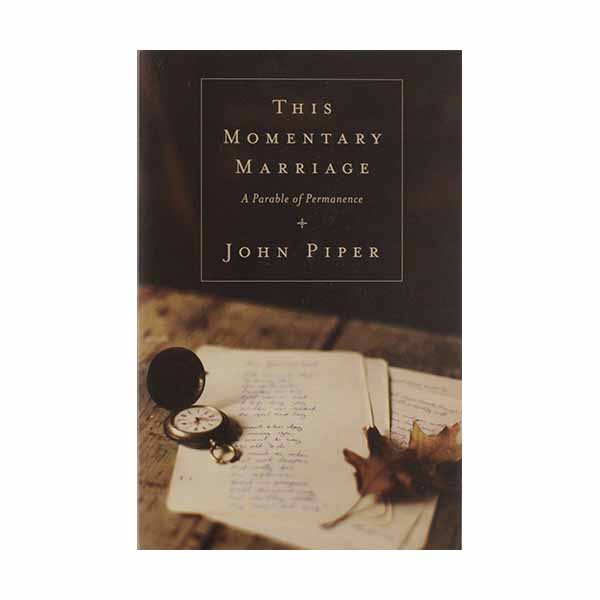 "This Momentary Marriage: A Parable of Permanence" by John Piper
